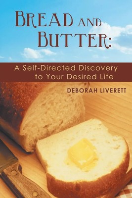 Bread and Butter A Self-Directed Discovery to Your Desired Life Deborah Liverett
