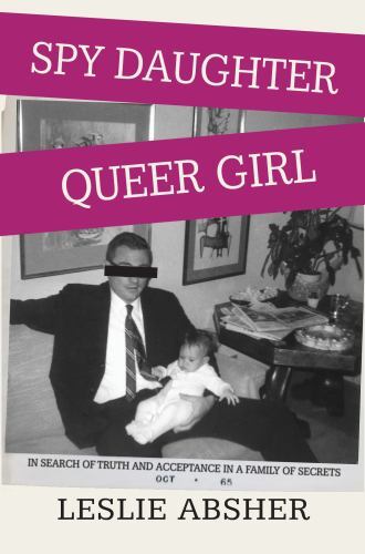 Spy Daughter, Queer Girl : In Search of Truth and Acceptance in a Family of ...