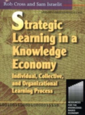 Strategic Learning in a Knowledge Economy : Individual, Collective and Organi...