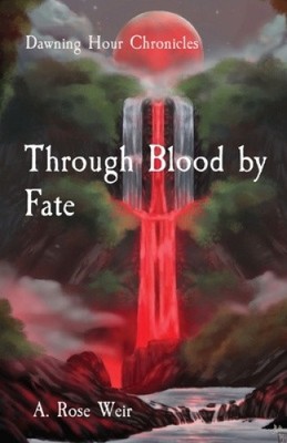Through Blood by Fate: Dawning Hour Chronicles by A. Rose Weir [Paperback]