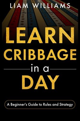 Learn Cribbage in a Day: A Beginner's Guide to Rules and Strategy (Card Games in