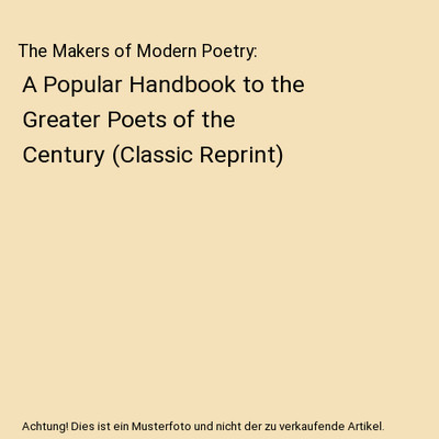 The Makers of Modern Poetry: A Popular Handbook to the Greater Poets of the Cent