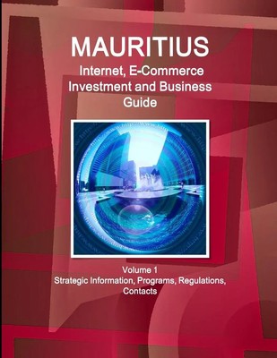 Mauritius Internet, E-Commerce Investment and Business Guide Volume 1...