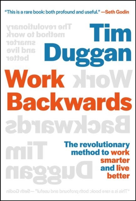 Work Backwards – The revolutionary method to work smarter and live better Duggan