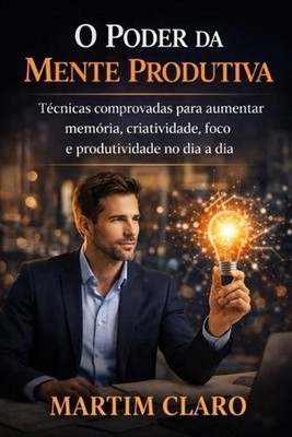 O Poder da Mente Produtiva: T?cnicas comprovadas para aumentar mem?ria, criativi