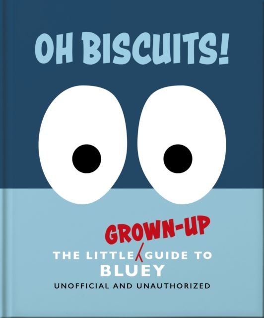Oh, Biscuits!: The Little (Grown-Up) Guide to Bluey by OH Hardback