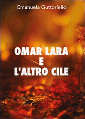 Omar Lara e l altro Cile	 di Emanuela Guttoriello,  2016,  Youcanprint