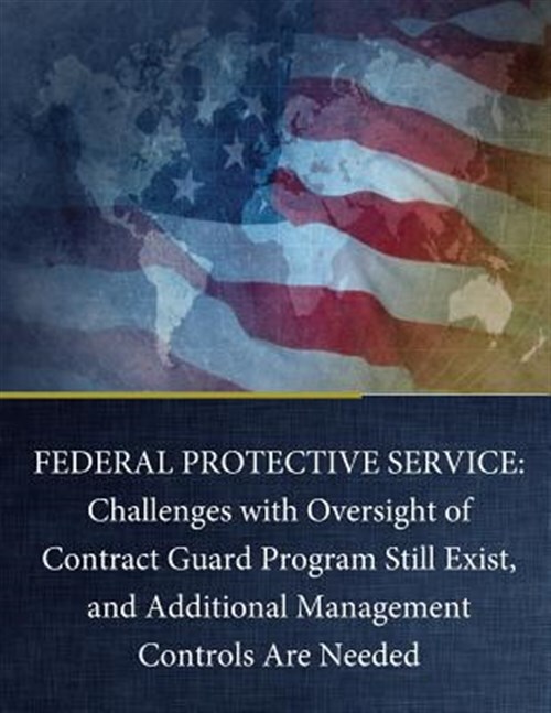 Federal Protective Service : Challenges With Oversight of Contract Guard Prog...