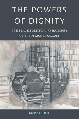 The Powers of Dignity The Black Political Philosophy of Frederick Douglass Buch