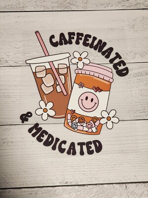 Caffeinated & Medicated  Ready to Press Heat Transfer DTF Screen Print 
