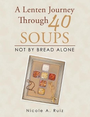 A Lenten Journey Through 40 Soups: Not by Bread Alone by Nicole A. Ruiz (English