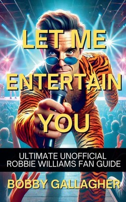 Let Me Entertain You. The Ultimate Unofficial Robbie Williams Fan Guide Buch
