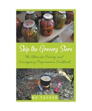 Skip the Grocery Store!: The Ultimate Pantry and Emergency Preparation Cookbook,