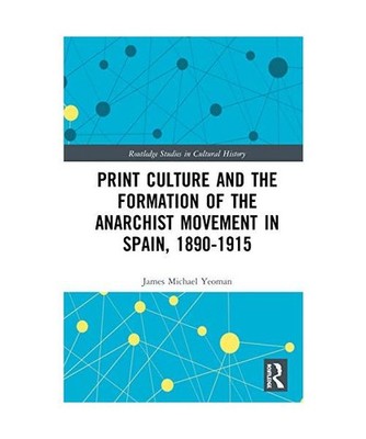 Print Culture and the Formation of the Anarchist Movement in Spain, 1890-1915, J