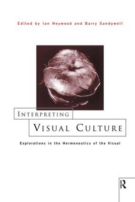 Interpreting Visual Culture: Explorations in the Hermeneutics of Vision by Ian H