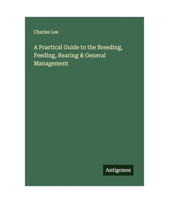A Practical Guide to the Breeding, Feeding, Rearing & General Management, Lee, C