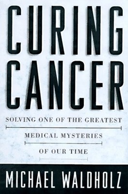 Curing Cancer : Solving One of the Greatest Medical Mysteries of Our Time - ...