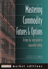 Mastering Commodity Futures and Options : A Step-by-Step Guide to Successful...