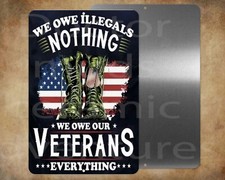 We Owe Veterans Everything Illegals Nothing 8" x 12" metal sign Made in USA