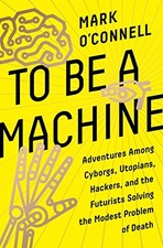 TO BE A MACHINE: ADVENTURES AMONG CYBORGS, UTOPIANS, By Mark O'connell BRAND NEW