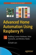 Advanced Home Automation Using Raspberry Pi: Building Custom Hardware, Voice Ass