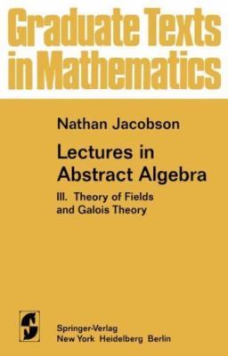 Lectures in Abstract Algebra: III. Theory of Fields and Galois Theory (Graduate 