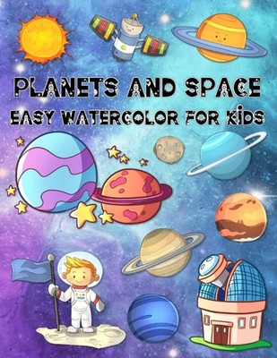 Planets And Space Easy Watercolor For Kids: Fun Color, Draw, And Paint Book For