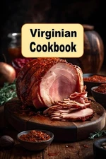 Virginian Cookbook: Classic and Contemporary Recipes From The Commonwealth of Vi