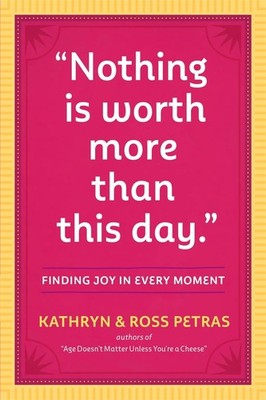 ''Nothing Is Worth More Than This Day.'': Finding Joy in Every Moment by Kathryn P
