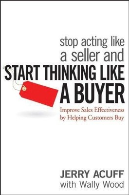 Stop Acting Like a Seller and Start Thinking Like a Buyer: Improve... - Acuff