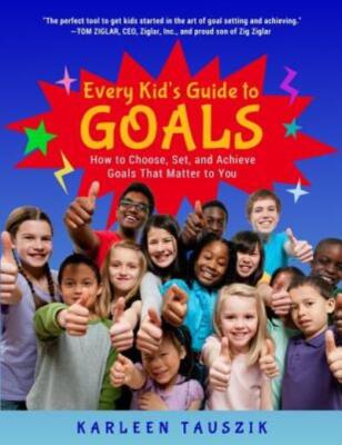 Every Kid's Guide To Goals: How To Choose, Set, And Achieve Goals That Matt...