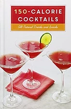 150-Calorie Cocktails : All-Natural Drinks and Snacks: a Recipe B