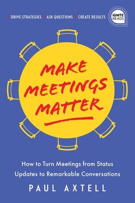 Make Meetings Matter: How to Turn Meetings from Status Updates to Remarkable...