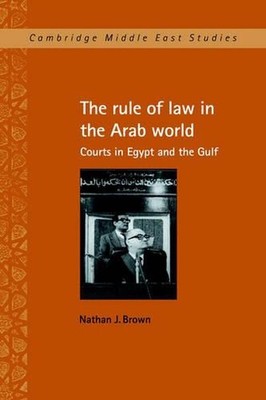 The Rule of Law in the Arab World: Courts in Egypt and the Gulf by Nathan J. Bro