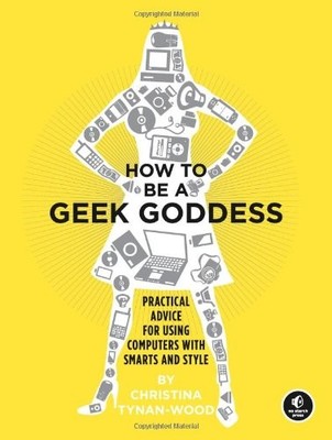 How to Be a Geek Goddess: Practical Advice for Using Computers w