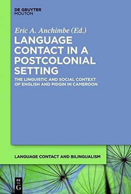 LANGUAGE CONTACT IN A POSTCOLONIAL SETTING (LANGUAGE By Eric A. Anchimbe