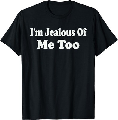 I'm Jealous Of Me Too Funny Sarcastic Confident Conceited T-Shirt