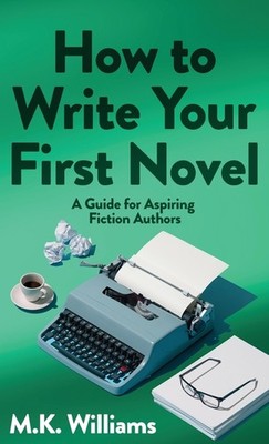 How To Write Your First Novel: A Guide For Aspiring Fiction ...