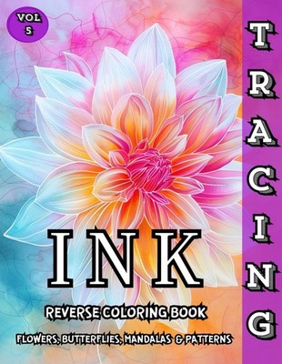 Ink Tracing Reverse Coloring Book Flowers, Butterflies, Mandalas & Patterns: Tra