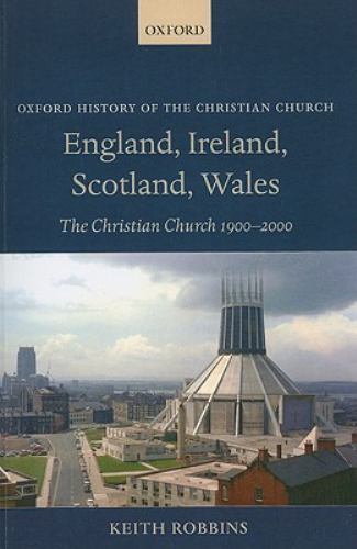 England, Ireland, Scotland, Wales: The Christian Church 1900-2000 (Oxford Histor