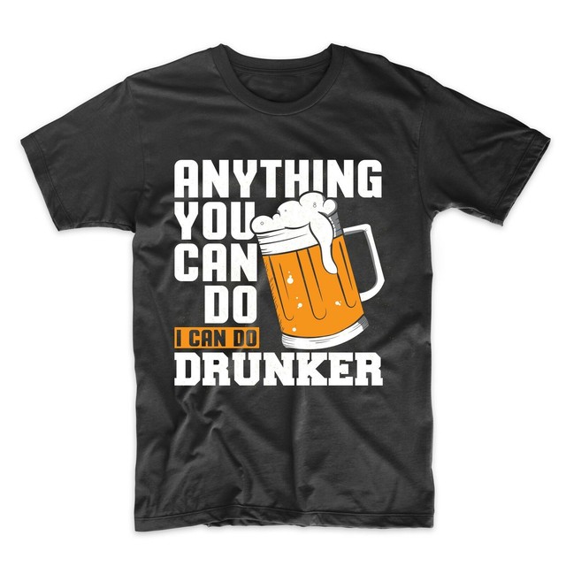 Funny Drinking Shirt For Men Anything You Can Do I Can Do Drunker