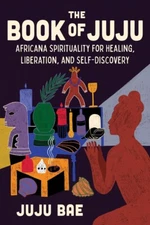 The Book of Juju: Africana Spirituality for Healing, Liberation, and Self-Dis...