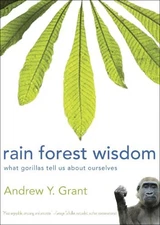 RAIN FOREST WISDOM: WHAT GORILLAS TELL US ABOUT OURSELVES By Andrew Grant *VG+*