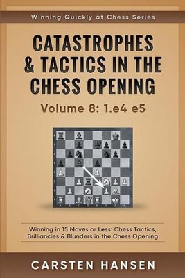 Catastrophes & Tactics in the Chess Opening - Volume 8: 1.e4 e5: Winning in 15 M