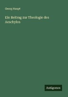 Ein Beitrag Zur Theologie Des Aeschylos Georg Haupt