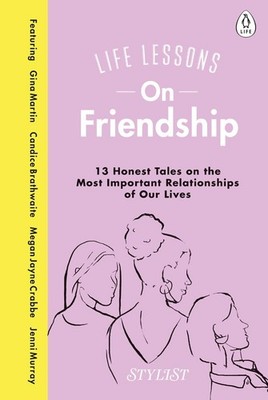 Life Lessons On Friendship: 13 Honest Tales of the Most Important Relationships 