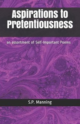 Aspirations to Pretentiousness: An Assortment of Self-Important Poems by S.P. Ma