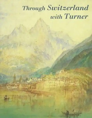 Through Switzerland With Turner: Ruskin's First Selection from the Turner Beques