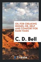 C. D. Bell | Oil For Creaking Hinges; Or, Help And Comfort For Hard Times | Buch