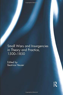 Kleine Kriege und Aufstände in Theorie und Praxis, 1500-1850 - Beatrice Heuser